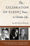 The Celebration of the Flesh: Poetry in Christian Life - Arthur C. McGill