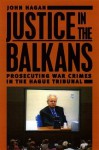 Justice in the Balkans: Prosecuting War Crimes in the Hague Tribunal (Chicago Series in Law and Society) - John Hagan