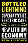 Bottled Lightning: Superbatteries, Electric Cars, and the New Lithium Economy - Seth Fletcher