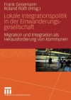 Lokale Integrationspolitik in Der Einwanderungsgesellschaft: Migration Und Integration ALS Herausforderung Von Kommunen - Frank Gesemann, Roland Roth