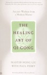 The Healing Art of Qi Gong: Ancient Wisdom from a Modern Master - Hong Liu, Paul Perry