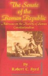 The Senate of the Roman Republic: Addresses on the History of Roman Constitutionalism - Robert C. Byrd, Richard A. Baker