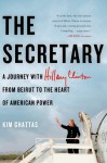 The Secretary: A Journey with Hilary Clinton from Beirut to the Heart of American Power - Kim Ghattas