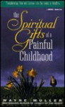 The Spiritual Gifts Of A Painful Childhood - Wayne Muller, Wayne Mueller