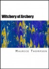 The Witchery of Archery: A Complete Manual of Archery - Maurice Thompson