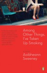 Among Other Things, I've Taken Up Smoking - Aoibheann Sweeney