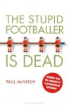 The Stupid Footballer is Dead: Insights into the Mind of a Professional Footballer - Paul McVeigh