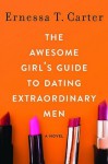 The Awesome Girl's Guide to Dating Extraordinary Men - Ernessa T. Carter