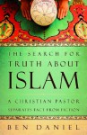 The Search for Truth about Islam: A Christian Pastor Separates Fact from Fiction - Ben Daniel