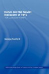 Katyn and the Soviet Massacre of 1940: Truth, Justice and Memory (BASEES/Routledge Series on Russian and East European Studies) - George Sanford