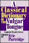 A Classical Dictionary Of The Vulgar Tongue - Francis Grose