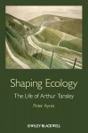 Shaping Ecology: The Life of Arthur Tansley - Peter G. Ayres