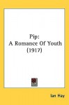 "Pip,"; A Romance of Youth: , , , , , , , , , , - Ian Hay