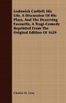 Lodowick Carliell; His Life, a Discussion of His Plays, and the Deserving Favourite, a Tragi-Comedy Reprinted from the Original Edition of 1629 - Charles H. Gray