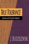 True Tolerance: Liberalism and the Necessity of Judgment - J. Budziszewski