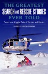 The Greatest Search and Rescue Stories Ever Told: Twenty Gripping Tales of Heroism and Bravery - Joseph Cummins