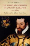 The Ormond Lordship in County Kilkenny 1515-1642: The Rise and Fall of Butler Feudal Power - David Edwards