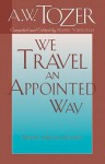 We Travel an Appointed Way: Making Spiritual Progress - A.W. Tozer