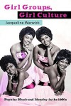 Girl Groups, Girl Culture: Popular Music and Identity in the 1960s - Jacqueline Warwick