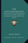 The Anti-Universalist: Or History Of The Fallen Angels Of The Scriptures; Proofs Of The Being Of Satan And Of Evil Spirits - Josiah Priest