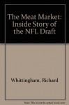 The Meat Market: The Inside Story of the NFL Draft - Richard Whittingham