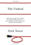 The Undead: Organ Harvesting, the Ice-Water Test, Beating Heart Cadavers--How Medicine Is Blurring the Line Between Life and Death - Dick Teresi