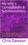 My wife's Compulsion and Submissiveness - Chris Dawson