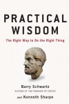 Practical Wisdom: The Right Way to Do the Right Thing - Barry Schwartz, Kenneth Sharpe