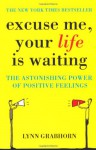 Excuse Me, Your Life is Waiting: The Power of Positive Feelings - Lynn Grabhorn