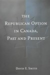 The Republican Option in Canada, Past and Present - David E. Smith