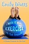 I Hate It When Exercise Is the Answer: A Fitness Program for the Soul - Emily Watts