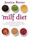 The MILF Diet: Let the Power of Whole Foods Transform Your Body, Mind, and Spirit . . . Deliciously! - Jessica Porter