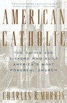 American Catholic: The Saints and Sinners Who Built America's Most Powerful Church - Charles R. Morris