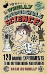 Wholly Irresponsible Science: 120 Daring Experiments To Do In Your Home And Garden - Sean Connolly