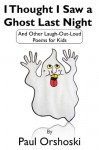 I Thought I Saw a Ghost Last Night: And Other Laugh-Out-Loud Poems for Kids - Paul Orshoski