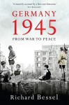 Germany 1945: From War to Peace - Richard Bessel