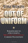 Out of Uniform: Your Guide to a Successful Military-to-Civilian Career Transition - Tom Wolfe