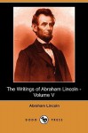 The Writings of Abraham Lincoln, Vol. 5 - Abraham Lincoln, Arthur Brooks Lapsley