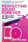 Perfecting Sound Forever: An Aural History of Recorded Music - Greg Milner