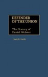 Defender of the Union: The Oratory of Daniel Webster - Craig R. Smith