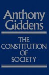 The Constitution of Society: Outline of the Theory of Structuration - Anthony Giddens