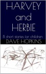 Harvey and Herbie (8 short stories for children) - Dave Hopkins, Milo Hopkins, Fenn Hopkins