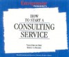 How to Start a Consulting Service - Entrepreneur Press, Editors of Entrepreneur Magazine