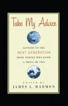 Take My Advice: Letters to the Next Generation from People Who Know a Thing or Two - James L. Harmon, Stewart Home, Cindy Sherman, Robert Creeley