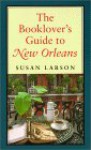 The Booklover's Guide to New Orleans - Susan Larson, Thomas Lynch, Steven Maklansky