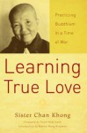 Learning True Love: Practicing Buddhism in a Time of War - Chan Khong