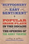 Buffoonery and Easy Sentiment: Popular Irish Plays in the Decade Prior to the Opening of the Abbey - Christopher Fitz-Simon