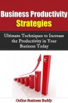 Business Productivity Strategies: Ultimate Techniques to Increase the Productivity in Your Business Today! (Productivity, Business Productivity) - Online Business Buddy