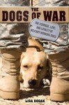 The Dogs of War: The Courage, Love, and Loyalty of Military Working Dogs - Lisa Rogak