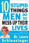 Ten Stupid Things Men Do to Mess Up Their Lives - Laura C. Schlessinger